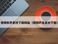 怀化视频拟声素材下载网站（视频声音素材下载）
