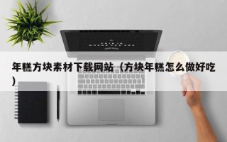 怀化年糕方块素材下载网站（方块年糕怎么做好吃）
