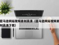 怀化亚马逊网站视频素材高清（亚马逊网站视频素材高清下载）