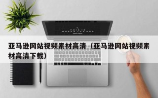 怀化亚马逊网站视频素材高清（亚马逊网站视频素材高清下载）
