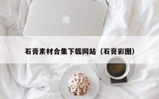 怀化石膏素材合集下载网站（石膏彩图）