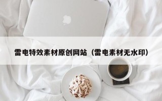怀化雷电特效素材原创网站（雷电素材无水印）