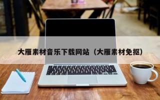 怀化大雁素材音乐下载网站（大雁素材免抠）