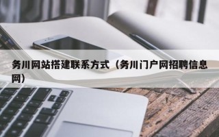 怀化务川网站搭建联系方式（务川门户网招聘信息网）