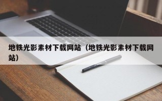 怀化地铁光影素材下载网站（地铁光影素材下载网站）