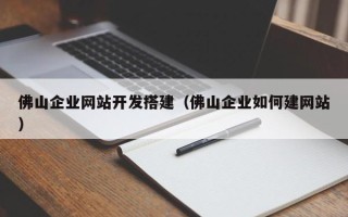 怀化佛山企业网站开发搭建（佛山企业如何建网站）