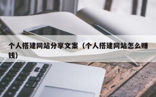 怀化个人搭建网站分享文案（个人搭建网站怎么赚钱）